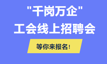@各用人單位 “千企萬(wàn)崗”工會(huì)線上招聘會(huì)等你來(lái)報(bào)名！