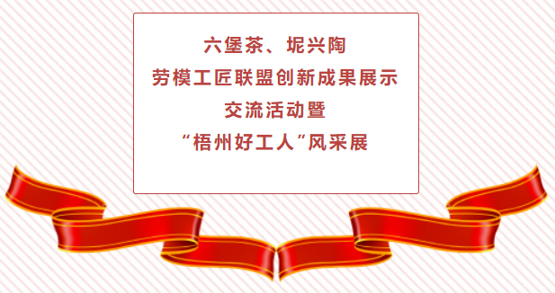 精彩預告！六堡茶、坭興陶勞模工匠聯(lián)盟創(chuàng)新成果展示交流活動暨“梧州好工人”風采展將于4月25日舉行